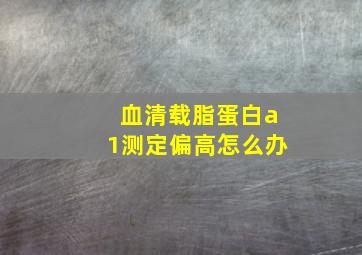 血清载脂蛋白a1测定偏高怎么办