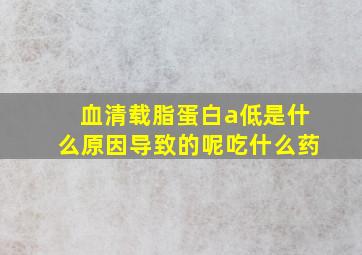 血清载脂蛋白a低是什么原因导致的呢吃什么药