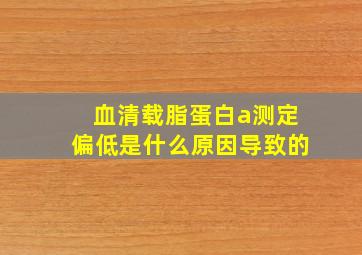 血清载脂蛋白a测定偏低是什么原因导致的