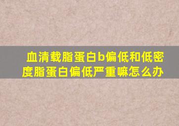 血清载脂蛋白b偏低和低密度脂蛋白偏低严重嘛怎么办