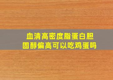 血清高密度脂蛋白胆固醇偏高可以吃鸡蛋吗