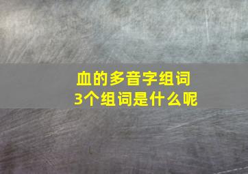 血的多音字组词3个组词是什么呢