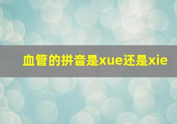 血管的拼音是xue还是xie