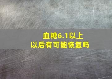 血糖6.1以上以后有可能恢复吗