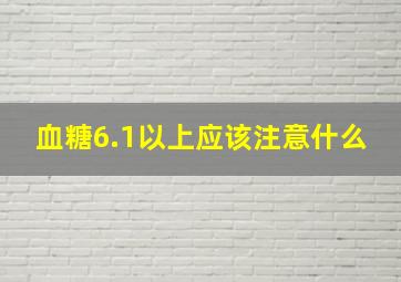 血糖6.1以上应该注意什么