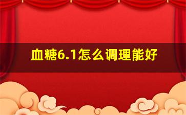 血糖6.1怎么调理能好