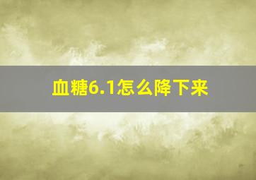 血糖6.1怎么降下来