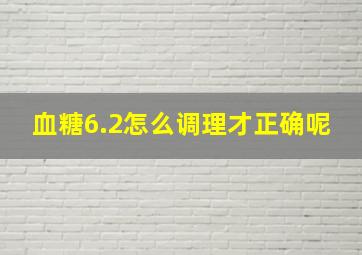 血糖6.2怎么调理才正确呢