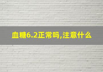 血糖6.2正常吗,注意什么