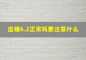 血糖6.2正常吗要注意什么