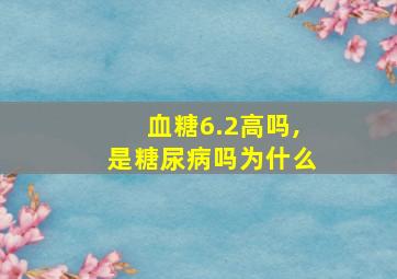 血糖6.2高吗,是糖尿病吗为什么