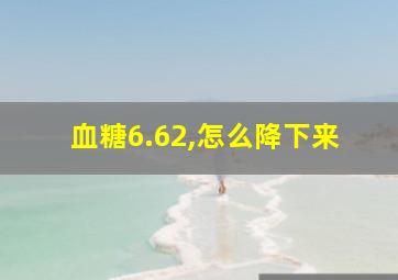 血糖6.62,怎么降下来