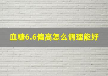 血糖6.6偏高怎么调理能好