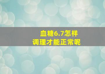 血糖6.7怎样调理才能正常呢