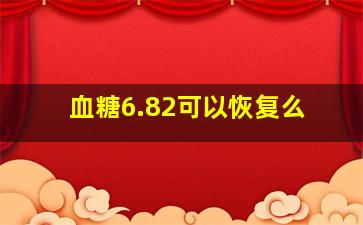 血糖6.82可以恢复么