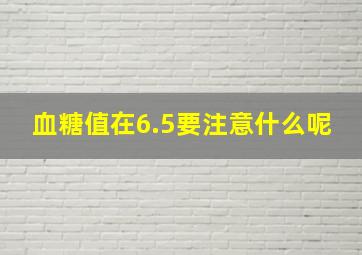 血糖值在6.5要注意什么呢