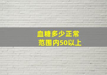 血糖多少正常范围内50以上