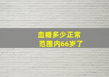 血糖多少正常范围内66岁了