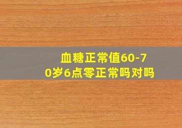 血糖正常值60-70岁6点零正常吗对吗