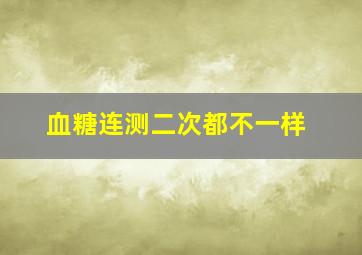 血糖连测二次都不一样