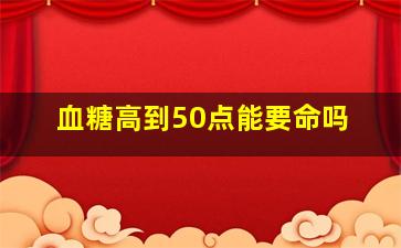 血糖高到50点能要命吗