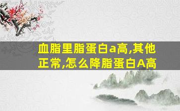 血脂里脂蛋白a高,其他正常,怎么降脂蛋白A高