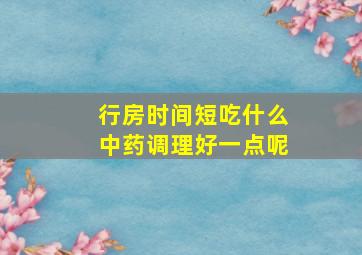 行房时间短吃什么中药调理好一点呢