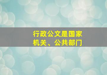 行政公文是国家机关、公共部门