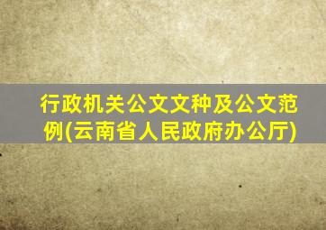 行政机关公文文种及公文范例(云南省人民政府办公厅)