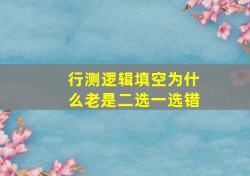 行测逻辑填空为什么老是二选一选错