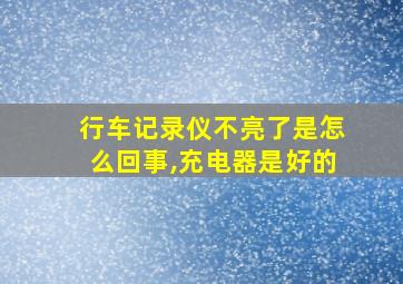 行车记录仪不亮了是怎么回事,充电器是好的