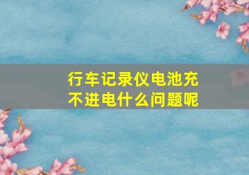 行车记录仪电池充不进电什么问题呢