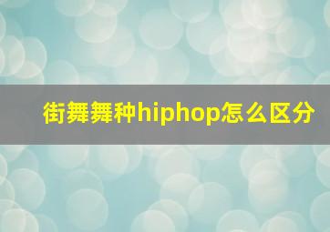 街舞舞种hiphop怎么区分