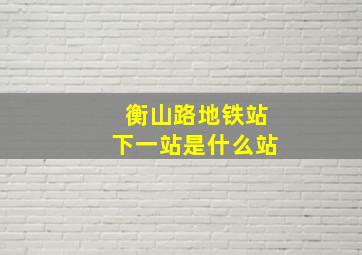 衡山路地铁站下一站是什么站