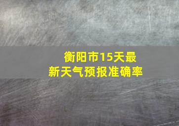 衡阳市15天最新天气预报准确率