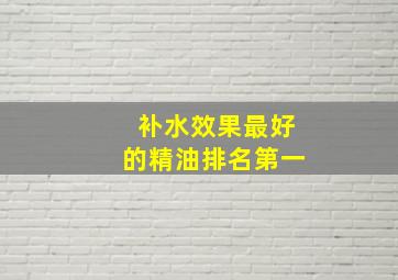 补水效果最好的精油排名第一