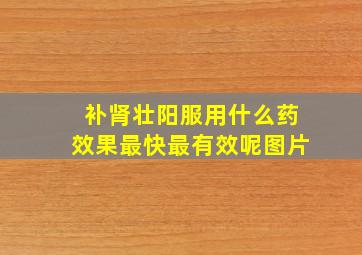 补肾壮阳服用什么药效果最快最有效呢图片