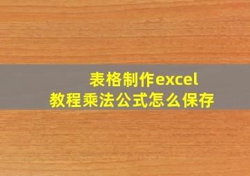 表格制作excel教程乘法公式怎么保存