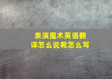 表演魔术英语翻译怎么说呢怎么写