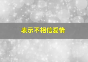 表示不相信爱情