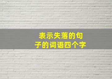 表示失落的句子的词语四个字