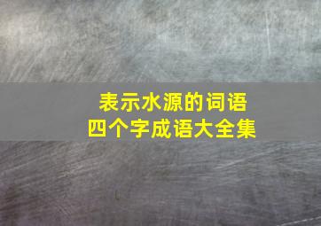 表示水源的词语四个字成语大全集