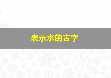 表示水的古字