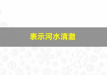 表示河水清澈