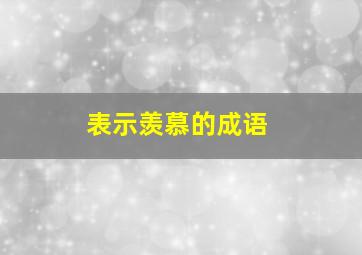 表示羡慕的成语