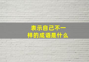 表示自己不一样的成语是什么