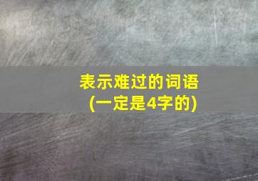 表示难过的词语(一定是4字的)