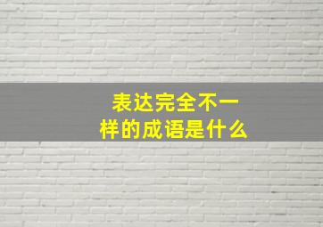 表达完全不一样的成语是什么