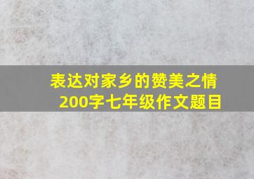 表达对家乡的赞美之情200字七年级作文题目