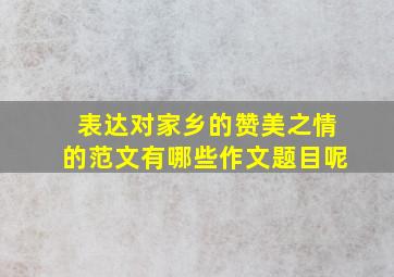 表达对家乡的赞美之情的范文有哪些作文题目呢